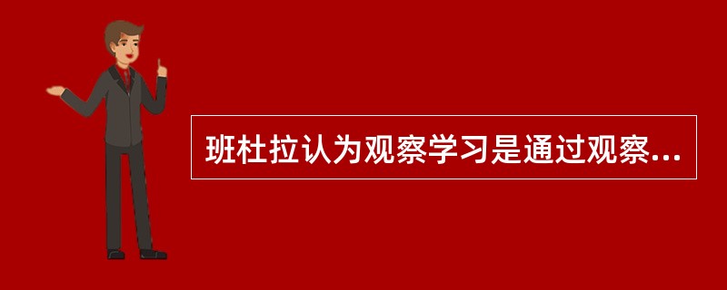 班杜拉认为观察学习是通过观察他人所表现的行为及结果而发生的（）学习，他的大量实验表明榜样在观察学习中起到了非常重要的作用。