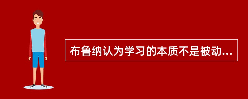 布鲁纳认为学习的本质不是被动地形成刺激一反应的联结，而是主动地形成（）。