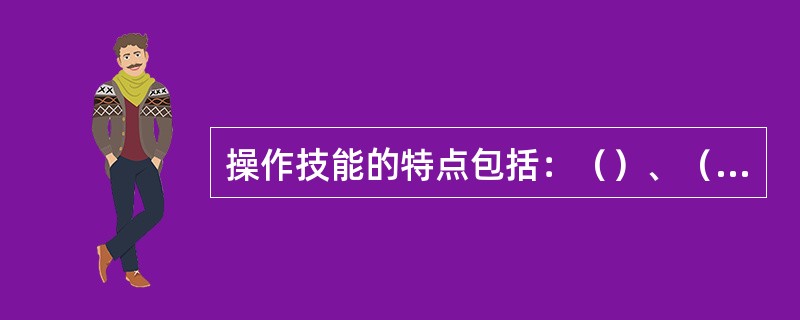 操作技能的特点包括：（）、（）、展开性。