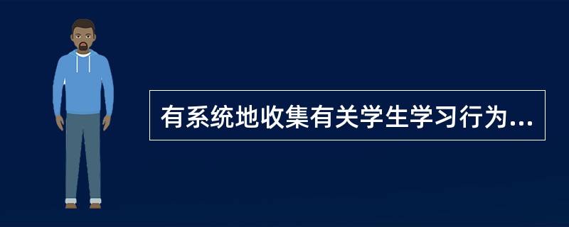 有系统地收集有关学生学习行为的资料，参照预定的教学目标对其进行价值判断的过程，叫作（）。