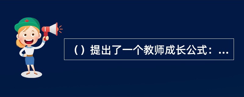 （）提出了一个教师成长公式：经验+反思=成长。