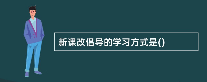 新课改倡导的学习方式是()