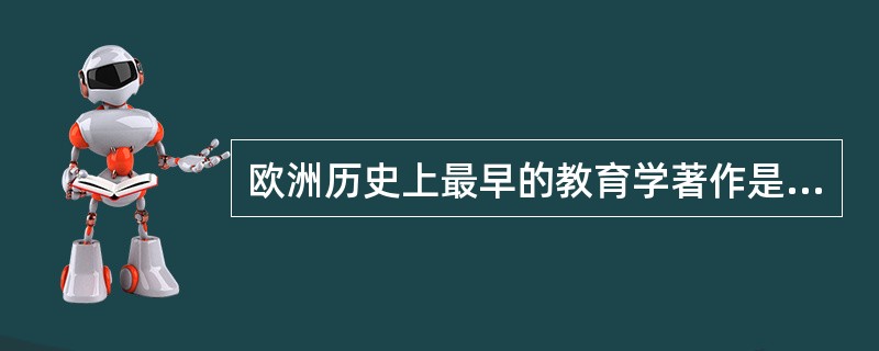 欧洲历史上最早的教育学著作是（）。