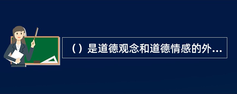 （）是道德观念和道德情感的外在表现，是衡量品德的重要标志。