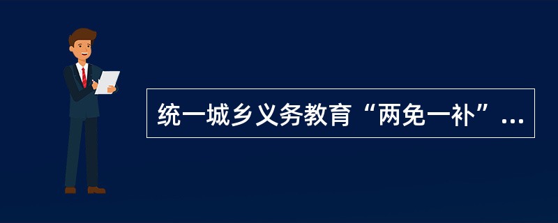 统一城乡义务教育“两免一补”政策包括()。