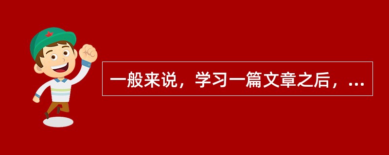 一般来说，学习一篇文章之后，对这篇文章的记忆效果（）。