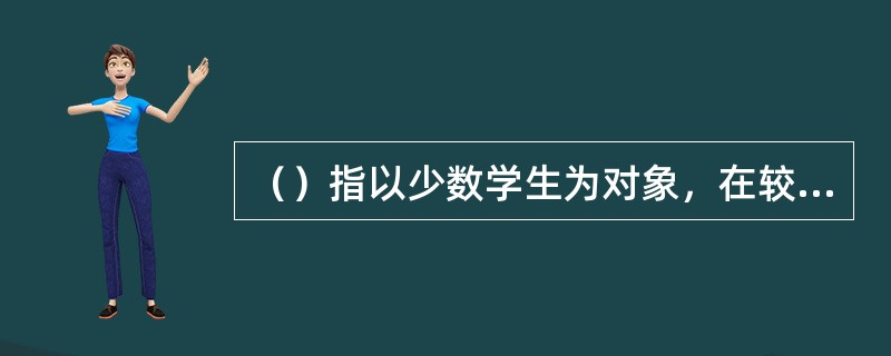 （）指以少数学生为对象，在较短时间内尝试做小型的课堂教学，并摄制成录像，课后进行分析，这是训练新教师、提高教学水平的一条重要途径。