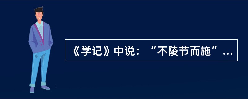 《学记》中说：“不陵节而施”，下列哪条教学原则与其在思想上是一致的?（）