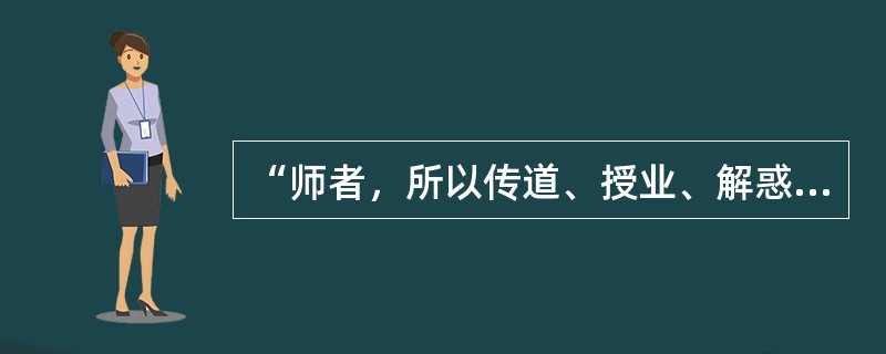 “师者，所以传道、授业、解惑也”，这句话出自（）