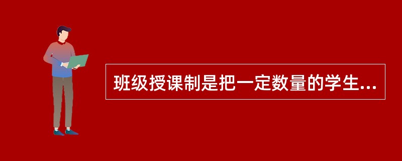 班级授课制是把一定数量的学生按（）与（）编成固定的班级，集体上课。