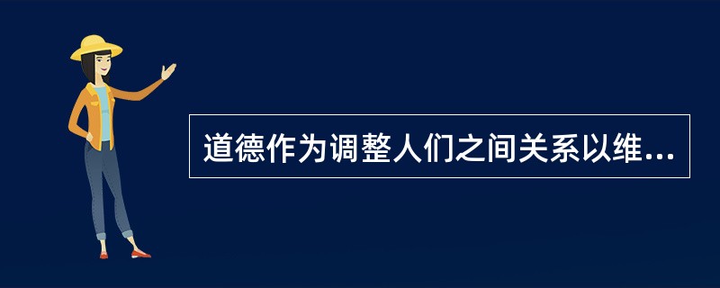 道德作为调整人们之间关系以维持社会秩序的一种精神力量，不以权力强制为自己开路，其调整作用的发挥主要是依靠（）