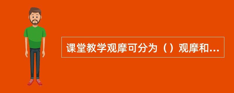 课堂教学观摩可分为（）观摩和（）观摩。