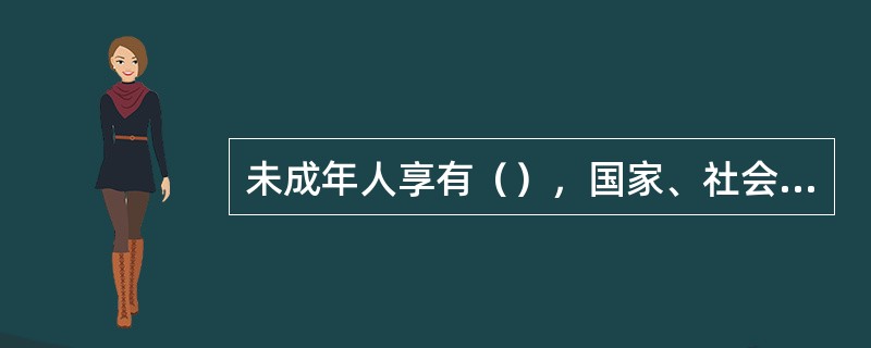 未成年人享有（），国家、社会、学校和家庭尊重和保障未成年人的（）。