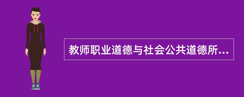 教师职业道德与社会公共道德所共有的特征有（）