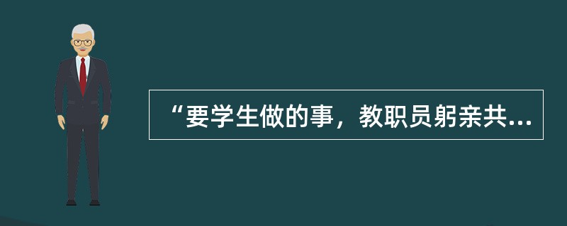 “要学生做的事，教职员躬亲共做；要学生学的知识，教职员躬亲共学；要学生守的规矩，教职员躬亲共守。”这是近代教育家（）的名言。