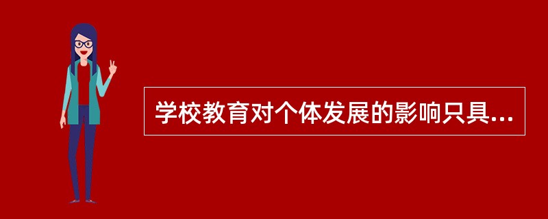 学校教育对个体发展的影响只具有即时价值而没有延时价值。（）