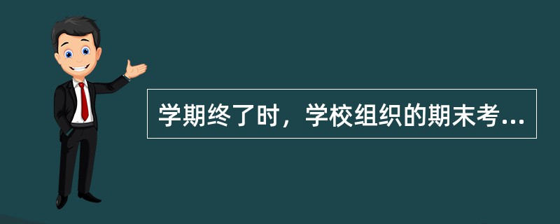 学期终了时，学校组织的期末考试为()。