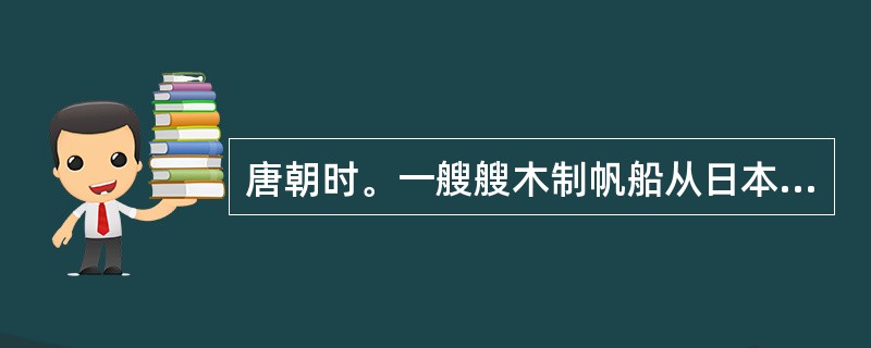 唐朝时。一艘艘木制帆船从日本来到中国，中日两国交流频繁。这一艘艘帆船反映了()。