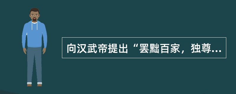 向汉武帝提出“罢黜百家，独尊儒术”，并建议实行思想专制主义的文化政策和选士制度的思想家是（）。