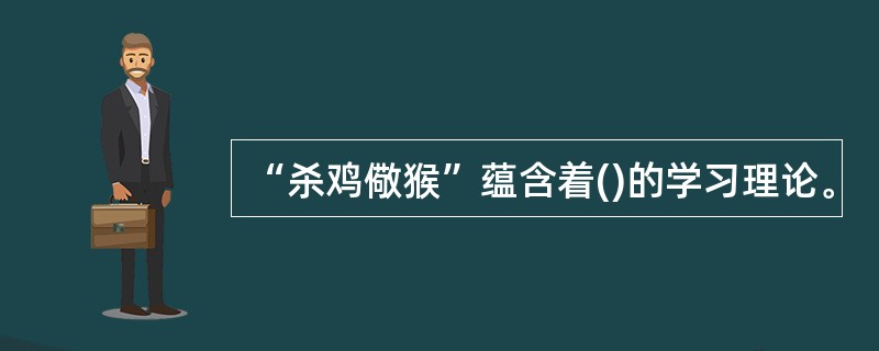“杀鸡儆猴”蕴含着()的学习理论。