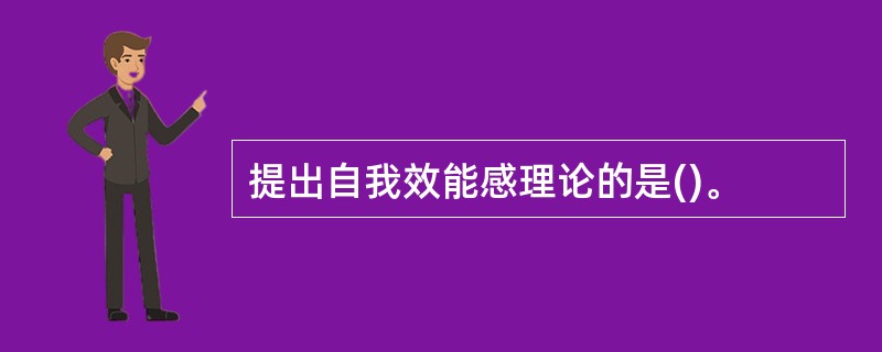 提出自我效能感理论的是()。