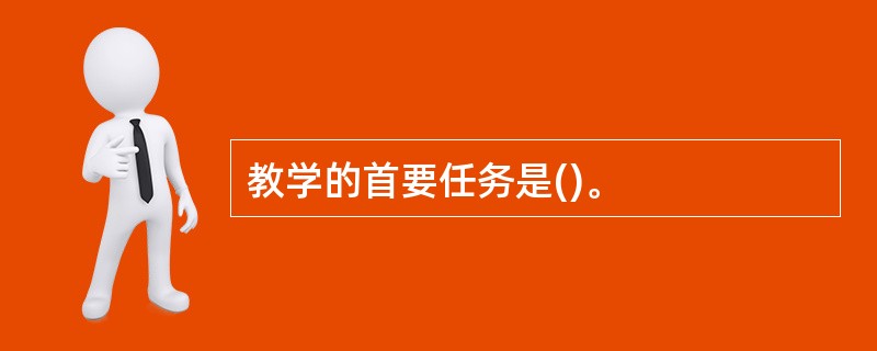 教学的首要任务是()。