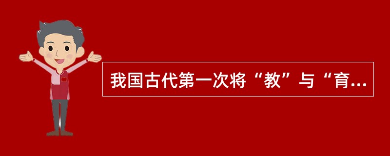 我国古代第一次将“教”与“育”二字连用的《孟子·尽心上》是()时期的著作。