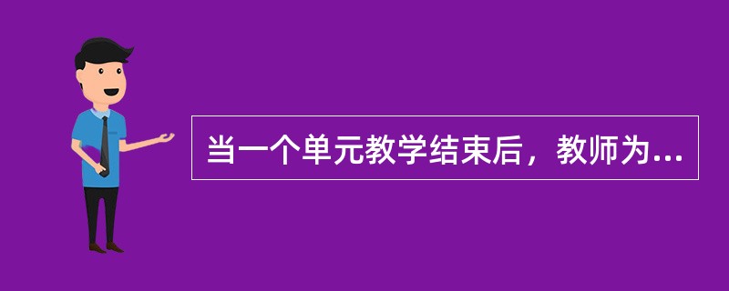 当一个单元教学结束后，教师为了把握单元的教学状态，安排了单元测验，以评价教学情况，这属于()。