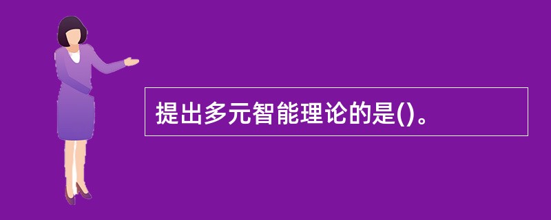 提出多元智能理论的是()。