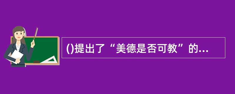 ()提出了“美德是否可教”的问题，是对教育现象进行的一种科学研究而非经验观察。