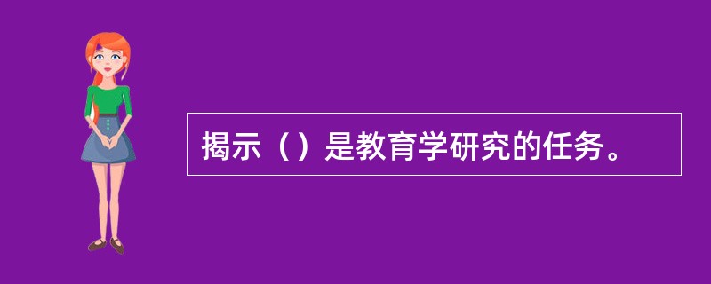 揭示（）是教育学研究的任务。