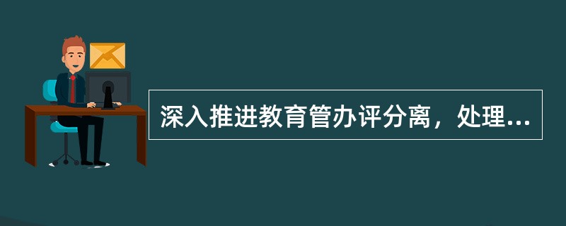 深入推进教育管办评分离，处理的是()之间的权责关系。