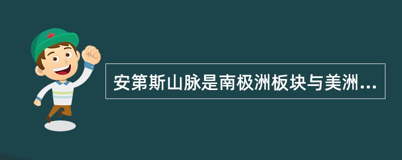 安第斯山脉是南极洲板块与美洲板块相互挤压隆起形成的。()
