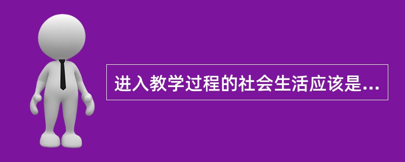 进入教学过程的社会生活应该是原生态的。()