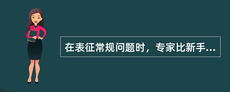 在表征常规问题时，专家比新手快得多；在解决困难的新问题时，新手用于表征问题的时间比专家要长一些。（）