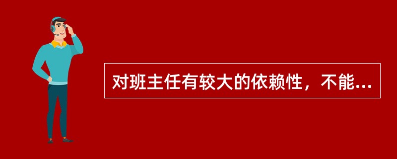 对班主任有较大的依赖性，不能离开班主任的监管独立地执行要求，这时的班集体处于形成阶段。()