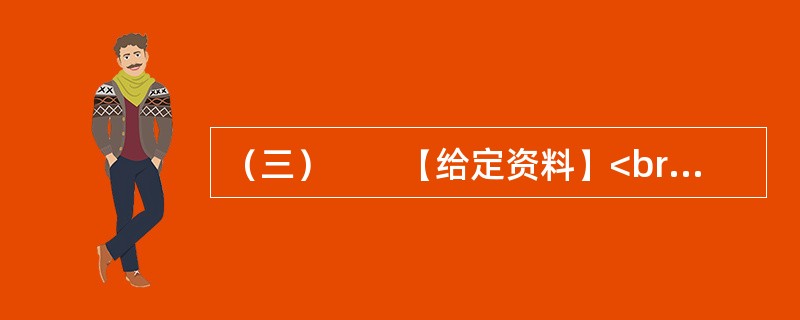 （三）　　【给定资料】<br />　　1．退休职工满师傅是回民，家住北城。他每周都要去一次改建后的牛街，先是围着古老而年轻的清真寺漫步一遭，然后再到“牛街清真食品超市”采购，“那儿的牛羊肉
