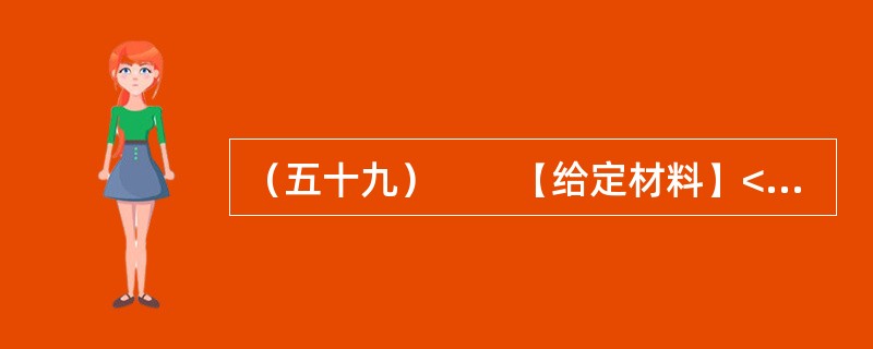 （五十九）　　【给定材料】<br />　　1．一份《关于广州市率先试行公职人员家庭财产申报公开的建议》的政协委员提案，把一直以来呼声高而进展小的官员财产申报公开制度，再次推向社会舆论关注的