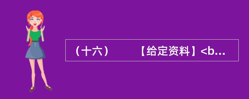 （十六）　　【给定资料】<br />　　1．黄河是中华民族的母亲河，是华夏文明的摇篮。黄河从青海源头，向东流经四川、甘肃、宁夏、内蒙古、陕西、山西、河南等省区，在山东垦利县注入渤海，全长5