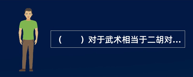 （　　）对于武术相当于二胡对于（　　）。