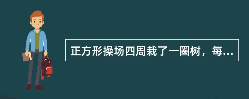 正方形操场四周栽了一圈树，每两棵树相隔5米。甲乙二人同时从一个角出发，向不同的方向走去，甲的速度是乙的2倍。乙在拐了第一个弯之后的第5棵树与甲相遇。操场四周一共栽了多少棵树？（　　）