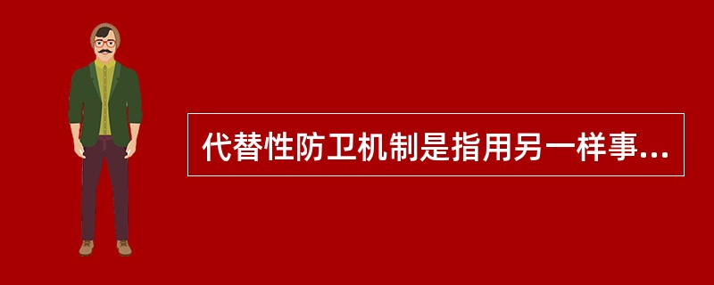 代替性防卫机制是指用另一样事物去代替自己的缺陷，以减轻缺陷的痛苦。这种代替物有时是一种幻想，因为现实中得不到实体的满足，人们便以幻想在想象世界中得到满足，有时是用另一种物件去补偿他因缺陷而受到的挫折。
