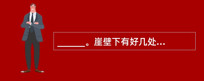 ______。崖壁下有好几处坟地，坟前立着的石碑许多已经破碎，字迹模糊；枯水季节，伏在江里的石头有的已经露出水面，周围一片寂静。<br />填入划横线处的句子最恰当的一句是（　　）。