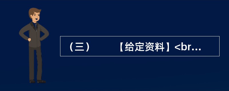 （三）　　【给定资料】<br />　　1．退休职工满师傅是回民，家住北城。他每周都要去一次改建后的牛街，先是围着古老而年轻的清真寺漫步一遭，然后再到“牛街清真食品超市”采购，“那儿的牛羊肉