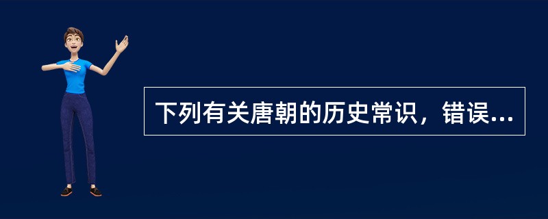 下列有关唐朝的历史常识，错误的一项是（　　）。