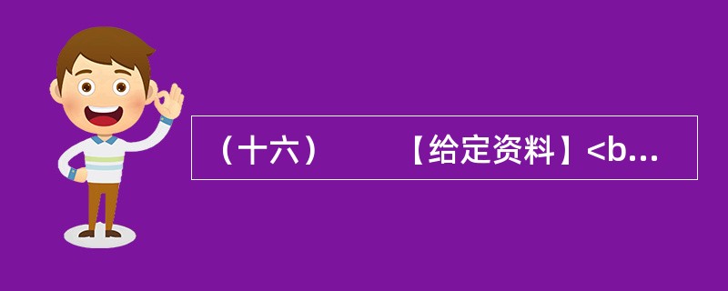 （十六）　　【给定资料】<br />　　1．黄河是中华民族的母亲河，是华夏文明的摇篮。黄河从青海源头，向东流经四川、甘肃、宁夏、内蒙古、陕西、山西、河南等省区，在山东垦利县注入渤海，全长5