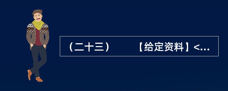 （二十三）　　【给定资料】<br />　　1．迄今为止，完全意义上的中国红色动画电影有五部——《红军桥》（1964）、《小号手》（1973）、《小兵张嘎》（2005）、《闪闪的红星》（20