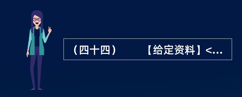 （四十四）　　【给定资料】<br />　　1．巴黎有着世界上最大的城市下水道系统。这个处在城市地面以下50米的世界，从1850年开始修建，前后花了一个多世纪才完工。<br />