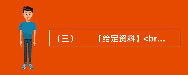（三）　　【给定资料】<br />　　1．退休职工满师傅是回民，家住北城。他每周都要去一次改建后的牛街，先是围着古老而年轻的清真寺漫步一遭，然后再到“牛街清真食品超市”采购，“那儿的牛羊肉
