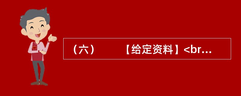 （六）　　【给定资料】<br />　　1．海洋是人类家园的重要组成部分，为人类社会的发展提供了丰富而宝贵的资源。海洋资源包括旅游、可再生能源、油气、渔业、港口和海水六大类。我国海域内，有海